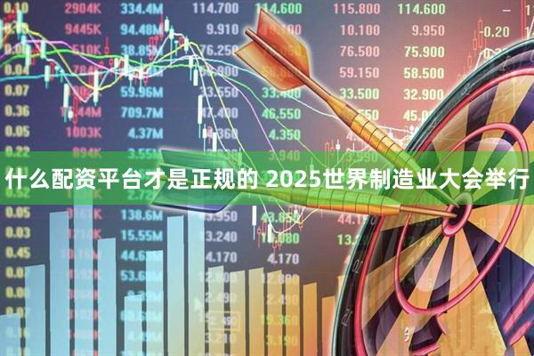 什么配资平台才是正规的 2025世界制造业大会举行