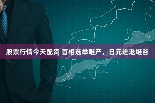 股票行情今天配资 首相选举难产，日元进退维谷