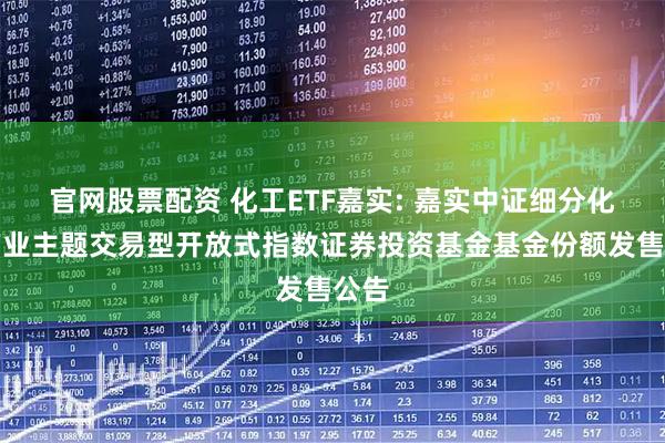 官网股票配资 化工ETF嘉实: 嘉实中证细分化工产业主题交易型开放式指数证券投资基金基金份额发售公告