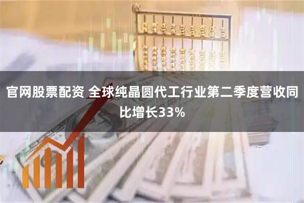 官网股票配资 全球纯晶圆代工行业第二季度营收同比增长33%