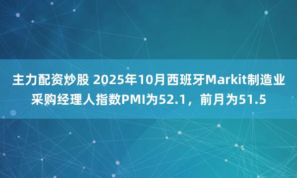 主力配资炒股 2025年10月西班牙Markit制造业采购经理人指数PMI为52.1，前月为51.5
