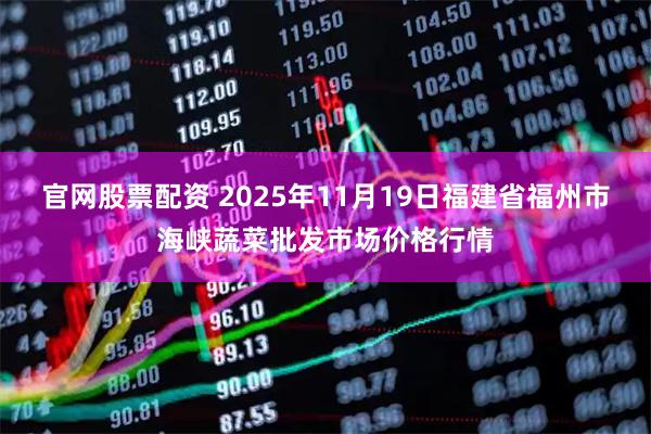 官网股票配资 2025年11月19日福建省福州市海峡蔬菜批发市场价格行情
